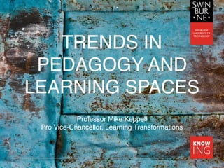 TRENDS IN
PEDAGOGY AND
LEARNING SPACES
Professor Mike Keppell
Pro Vice-Chancellor, Learning Transformations
 