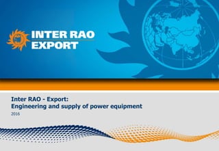 Inter RAO - Export:
Engineering and supply of power equipment
2016
 
