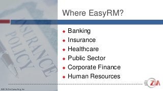 ©2016 Zia Consulting, Inc
Where EasyRM?
 Banking
 Insurance
 Healthcare
 Public Sector
 Corporate Finance
 Human Resources
 