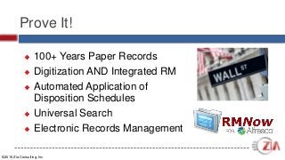 ©2016 Zia Consulting, Inc
Prove It!
 100+ Years Paper Records
 Digitization AND Integrated RM
 Automated Application of
Disposition Schedules
 Universal Search
 Electronic Records Management
 