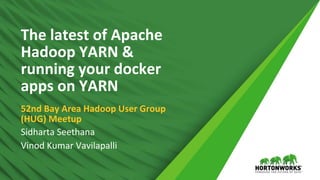 1 © Hortonworks Inc. 2011 – 2016. All Rights Reserved
The latest of Apache
Hadoop YARN &
running your docker
apps on YARN
52nd Bay Area Hadoop User Group
(HUG) Meetup
Sidharta Seethana
Vinod Kumar Vavilapalli
 