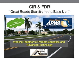 CIR & FDR
“Great Roads Start from the Base Up!!”
Working Together to Promote Education and
Advanced Technology
 
