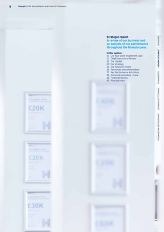Strategic report
A review of our business and
an analysis of our performance
throughout the financial year.
In this section:
10	 Our four point investment case
12	 Chief Executive’s Review
16	 Our market
20	 Our strategy
22	 Our business model
26	 Resources and relationships
32	 Key Performance Indicators
35	 Divisional operating review
38	 Financial Review
42	 Principal risks
Hays plc | 2016 Annual Report and Financial Statements9
OVERVIEW  STRATEGICREPORT  GOVERNANCE  FINANCIALSTATEMENTS  SHAREHOLDERINFORMATION
 