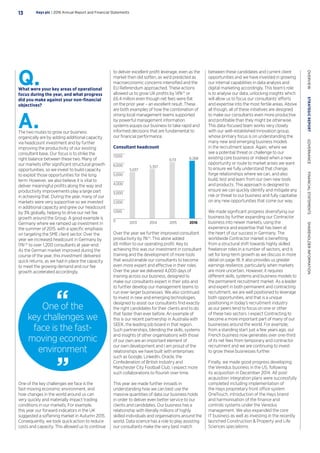 Q.What were your key areas of operational
focus during the year, and what progress
did you make against your non-financial
objectives?
A.The two routes to grow our business
organically are by adding additional capacity
via headcount investment and by further
improving the productivity of our existing
consultant base. Our focus is to strike the
right balance between these two. Many of
our markets offer significant structural growth
opportunities, so we invest to build capacity
to exploit those opportunities for the long
term. However, we also believe it is vital to
deliver meaningful profits along the way and
productivity improvements play a large part
in achieving that. During the year, many of our
markets were very supportive so we invested
in additional capacity and grew our headcount
by 3% globally, helping to drive our net fee
growth around the Group. A good example is
Germany where we ramped up investment in
the summer of 2015, with a specific emphasis
on targeting the SME client sector. Over the
year we increased headcount in Germany by
11%(3)
to over 1,200 consultants at year-end.
As the German market improved during the
course of the year, this investment delivered
quick returns, as we had in place the capacity
to meet the growing demand and our fee
growth accelerated accordingly.
between these candidates and current client
opportunities and we have invested in growing
our internal capabilities in data analysis and
digital marketing accordingly. This team’s role
is to analyse our data, unlocking insights which
will allow us to focus our consultants’ efforts
and expertise into the most fertile areas. Above
all though, all of these initiatives are designed
to make our consultants even more productive
and profitable than they might be otherwise.
This data-focused team works very closely
with our well-established Innovation group,
whose primary focus is on understanding the
many new and emerging business models
in the recruitment space. Again, where we
see a potential threat or challenge to our
existing core business or indeed when a new
opportunity or route to market arises we want
to ensure we fully understand that change,
forge relationships where we can, and also
build, test and learn from our own new tools
and products. This approach is designed to
ensure we can quickly identify and mitigate any
risk or threat to our business and fully capitalise
on any new opportunities that come our way.
We made significant progress diversifying our
business by further expanding our Contractor
business into newer markets, using the
experience and expertise that has been at
the heart of our success in Germany. The
worldwide Contractor market is benefiting
from a structural shift towards highly skilled
freelancer roles in a number of sectors, and is
set for long-term growth as we discuss in more
detail on page 18. It also provides us greater
earnings resilience, particularly when markets
are more uncertain. However, it requires
different skills, systems and business models to
the permanent recruitment market. As a leader
and expert in both permanent and contracting
recruitment, we are well positioned to leverage
both opportunities, and that is a unique
positioning in today’s recruitment industry
as our peers tend to focus on one or other
of these two sectors. I expect Contracting to
become a more important part of many of our
businesses around the world. For example,
from a standing start just a few years ago, our
French business now generates over one-third
of its net fees from temporary and contractor
recruitment and we are continuing to invest
to grow these businesses further.
Finally, we made good progress developing
the Veredus business in the US, following
its acquisition in December 2014. All post-
acquisition integration plans were successfully
completed including implementation of
the Hays proprietary front office system
OneTouch, introduction of the Hays brand
and harmonisation of the finance and
controls systems under the Veredus
management. We also expanded the core
IT business as well as investing in the recently
launched Construction  Property and Life
Sciences specialisms.
One of the
key challenges we
face is the fast-
moving economic
environment
to deliver excellent profit leverage, even as the
market then did soften, as we’d predicted as
macroeconomic concerns intensified and the
EU Referendum approached. These actions
allowed us to grow UK profits by 14%(1)
or
£6.4 million even though net fees were flat
on the prior year – an excellent result. These
are both examples of how the combination of
strong local management teams supported
by powerful management information
systems equips our business to take rapid and
informed decisions that are fundamental to
our financial performance.
Consultant headcount
2013 2014 2015 2016
5,037
5,357
6,113 6,268
0
1,000
2,000
3,000
4,000
5,000
6,000
7,000
Over the year we further improved consultant
productivity by 1%(1)
. This alone added
£6 million to our operating profit. Key to
achieving this was our investment in consultant
training and the development of more tools
that would enable our consultants to become
even more expert and effective in their roles.
Over the year we delivered 4,000 days of
training across our business, designed to
make our consultants expert in their jobs and
to further develop our management teams to
run ever-larger businesses. We also continued
to invest in new and emerging technologies,
designed to assist our consultants find exactly
the right candidates for their clients and to do
that faster than ever before. An example of
this is our recent partnership in Australia with
SEEK, the leading job board in that region.
Such partnerships, blending the skills, systems
and insights of other organisations with those
of our own are an important element of
our own development and I am proud of the
relationships we have built with enterprises
such as Google, LinkedIn, Oracle, the
Confederation of British Industry and
Manchester City Football Club. I expect more
such collaborations to flourish over time.
This year we made further inroads in
understanding how we can best use the
massive quantities of data our business holds
in order to deliver even better service to our
clients and candidates. Our business has a
relationship with literally millions of highly
skilled individuals and organisations around the
world. Data science has a role to play assisting
our consultants make the very best match
One of the key challenges we face is the
fast-moving economic environment, and
how changes in the world around us can
very quickly and materially impact trading
conditions in our markets. For example,
this year our forward indicators in the UK
suggested a softening market in Autumn 2015.
Consequently, we took quick action to reduce
costs and capacity. This allowed us to continue
Hays plc | 2016 Annual Report and Financial Statements13
OVERVIEW  STRATEGICREPORT  GOVERNANCE  FINANCIALSTATEMENTS  SHAREHOLDERINFORMATION
 