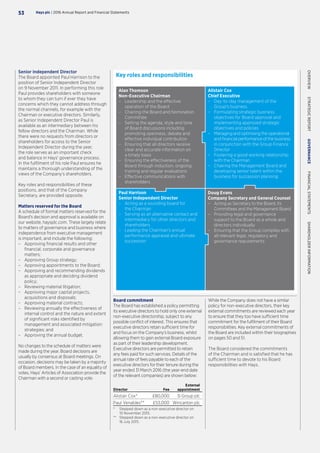 Senior Independent Director
The Board appointed Paul Harrison to the
position of Senior Independent Director
on 9 November 2011. In performing this role
Paul provides shareholders with someone
to whom they can turn if ever they have
concerns which they cannot address through
the normal channels, for example with the
Chairman or executive directors. Similarly,
as Senior Independent Director Paul is
available as an intermediary between his
fellow directors and the Chairman. While
there were no requests from directors or
shareholders for access to the Senior
Independent Director during the year,
the role serves as an important check
and balance in Hays’ governance process.
In the fulfilment of his role Paul ensures he
maintains a thorough understanding of the
views of the Company’s shareholders.
Key roles and responsibilities of these
positions, and that of the Company
Secretary, are provided opposite.
 
Matters reserved for the Board
A schedule of formal matters reserved for the
Board’s decision and approval is available on
our website, haysplc.com. These largely relate
to matters of governance and business where
independence from executive management
is important, and include the following:
–– Approving financial results and other
financial, corporate and governance
matters;
–– Approving Group strategy;
–– Approving appointments to the Board;
–– Approving and recommending dividends
as appropriate and deciding dividend
policy;
–– Reviewing material litigation;
–– Approving major capital projects,
acquisitions and disposals;
–– Approving material contracts;
–– Reviewing annually the effectiveness of
internal control and the nature and extent
of significant risks identified by
management and associated mitigation
strategies; and
–– Approving the annual budget.
No changes to the schedule of matters were
made during the year. Board decisions are
usually by consensus at Board meetings. On
occasion, decisions may be taken by a majority
of Board members. In the case of an equality of
votes, Hays’ Articles of Association provide the
Chairman with a second or casting vote.
Alan Thomson
Non-Executive Chairman
–– Leadership and the effective
operation of the Board
–– Chairing the Board and Nomination
Committee
–– Setting the agenda, style and tone
of Board discussions including
promoting openness, debate and
effective individual contribution
–– Ensuring that all directors receive
clear and accurate information on
a timely basis
–– Ensuring the effectiveness of the
Board through induction, ongoing
training and regular evaluations
–– Effective communications with
shareholders
Paul Harrison
Senior Independent Director
–– Acting as a sounding board for
the Chairman
–– Serving as an alternative contact and
intermediary for other directors and
shareholders
–– Leading the Chairman’s annual
performance appraisal and ultimate
succession
Alistair Cox
Chief Executive
–– Day-to-day management of the
Group’s business
–– Formulating strategic business
objectives for Board approval and
implementing approved strategic
objectives and policies
–– Managing and optimising the operational
and financial performance of the business
in conjunction with the Group Finance
Director
–– Fostering a good working relationship
with the Chairman
–– Chairing the Management Board and
developing senior talent within the
business for succession planning
Key roles and responsibilities
Board commitment
The Board has established a policy permitting
its executive directors to hold only one external
non-executive directorship, subject to any
possible conflict of interest. This ensures that
executive directors retain sufficient time for
and focus on the Company’s business, whilst
allowing them to gain external Board exposure
as part of their leadership development.
Executive directors are permitted to retain
any fees paid for such services. Details of the
annual rate of fees payable to each of the
executive directors for their tenure during the
year ended 31 March 2016 (the year-end date
of the relevant companies) are shown below:
Director Fee
External
appointment
Alistair Cox* £80,000 3i Group plc
Paul Venables** £53,000 Wincanton plc
*	Stepped down as a non-executive director on
10 November 2015.
**	Stepped down as a non-executive director on
16 July 2015.
While the Company does not have a similar
policy for non-executive directors, their key
external commitments are reviewed each year
to ensure that they too have sufficient time
commitment for the fulfilment of their Board
responsibilities. Key external commitments of
the Board are included within their biographies
on pages 50 and 51.
The Board considered the commitments
of the Chairman and is satisfied that he has
sufficient time to devote to his Board
responsibilities with Hays.
Doug Evans
Company Secretary and General Counsel
–– Acting as Secretary to the Board, its
Committees and the Management Board
–– Providing legal and governance
support to the Board as a whole and
directors individually
–– Ensuring that the Group complies with
all relevant legal, regulatory and
governance requirements
Hays plc | 2016 Annual Report and Financial Statements53
OVERVIEW  STRATEGICREPORT  GOVERNANCE  FINANCIALSTATEMENTS  SHAREHOLDERINFORMATION
 