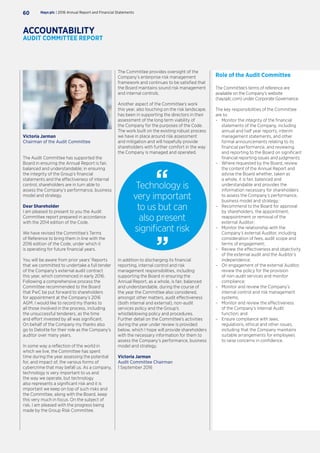 The Audit Committee has supported the
Board in ensuring the Annual Report is fair,
balanced and understandable; in ensuring
the integrity of the Group’s financial
statements and the effectiveness of internal
control, shareholders are in turn able to
assess the Company’s performance, business
model and strategy.
Dear Shareholder
I am pleased to present to you the Audit
Committee report prepared in accordance
with the 2014 edition of the Code.
We have revised the Committee’s Terms
of Reference to bring them in line with the
2016 edition of the Code, under which it
is operating for future financial years.
You will be aware from prior years’ Reports
that we committed to undertake a full tender
of the Company’s external audit contract
this year, which commenced in early 2016.
Following a comprehensive process the
Committee recommended to the Board
that PwC be put forward to shareholders
for appointment at the Company’s 2016
AGM. I would like to record my thanks to
all those involved in the process, including
the unsuccessful tenderers, as the time
and effort invested by all was significant.
On behalf of the Company my thanks also
go to Deloitte for their role as the Company’s
auditor over many years.
In some way a reflection of the world in
which we live, the Committee has spent
time during the year assessing the potential
for, and impact of, the various forms of
cybercrime that may befall us. As a company,
technology is very important to us and
the way we operate, but technology
also represents a significant risk and it is
important we keep on top of such risks and
the Committee, along with the Board, keep
this very much in focus. On the subject of
risk, I am pleased with the progress being
made by the Group Risk Committee.
The Committee provides oversight of the
Company’s enterprise risk management
framework and continues to be satisfied that
the Board maintains sound risk management
and internal controls.
Another aspect of the Committee’s work
this year, also touching on the risk landscape,
has been in supporting the directors in their
assessment of the long term viability of
the Company for the purposes of the Code.
The work built on the existing robust process
we have in place around risk assessment
and mitigation and will hopefully provide
shareholders with further comfort in the way
the Company is managed and operated.
Role of the Audit Committee
The Committee’s terms of reference are
available on the Company’s website
(haysplc.com) under Corporate Governance.
The key responsibilities of the Committee
are to:
–– Monitor the integrity of the financial
statements of the Company, including
annual and half year reports, interim
management statements, and other
formal announcements relating to its
financial performance, and reviewing
and reporting to the Board on significant
financial reporting issues and judgments;
–– Where requested by the Board, review
the content of the Annual Report and
advise the Board whether, taken as
a whole, it is fair, balanced and
understandable and provides the
information necessary for shareholders
to assess the Company’s performance,
business model and strategy;
–– Recommend to the Board for approval
by shareholders, the appointment,
reappointment or removal of the
external Auditor;
–– Monitor the relationship with the
Company’s external Auditor, including
consideration of fees, audit scope and
terms of engagement;
–– Review the effectiveness and objectivity
of the external audit and the Auditor’s
independence;
–– On engagement of the external Auditor,
review the policy for the provision
of non-audit services and monitor
compliance;
–– Monitor and review the Company’s
internal control and risk management
systems;
–– Monitor and review the effectiveness
of the Company’s Internal Audit
function; and
–– Ensure compliance with laws,
regulations, ethical and other issues,
including that the Company maintains
suitable arrangements for employees
to raise concerns in confidence.
Technology is
very important
to us but can
also present
significant risk
In addition to discharging its financial
reporting, internal control and risk
management responsibilities, including
supporting the Board in ensuring the
Annual Report, as a whole, is fair, balanced
and understandable, during the course of
the year the Committee also considered,
amongst other matters, audit effectiveness
(both internal and external), non-audit
services policy and the Group’s
whistleblowing policy and procedures.
Further detail on the Committee’s activities
during the year under review is provided
below, which I hope will provide shareholders
with the necessary information for them to
assess the Company’s performance, business
model and strategy.
Victoria Jarman
Audit Committee Chairman
1 September 2016
Hays plc | 2016 Annual Report and Financial Statements60
ACCOUNTABILITY
AUDIT COMMITTEE REPORT
Victoria Jarman
Chairman of the Audit Committee
 