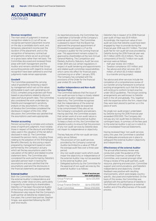 As reported previously, the Committee has
undertaken a full tender of the Company’s
external audit contract. The Committee
is pleased to report that the Board has
approved the proposed appointment of
PricewaterhouseCoopers LLP as the
Company’s auditor for the coming financial
year. This appointment remains subject to
approval by shareholders at the next Annual
General Meeting. The Competition and
Markets Authority Statutory Audit Services
Order 2014 sets out certain regulations in
respect of audit tendering and appointments
and related audit committee responsibilities
which came into effect for financial years
commencing on or after 1 January 2015.
The Company has complied with the
provisions of the Order for the financial
year ended 30 June 2016.
Auditor Independence and Non-Audit
Services Policy
The Committee believes that the issue of
non-audit services to Hays is closely related
to external Auditor independence and
objectivity. The Committee recognises
that the independence of the external
Auditor may reasonably be expected
to be compromised if they also act as
the Company’s consultants and advisers.
Having said that, the Committee accepts
that certain work of a non-audit nature is
best undertaken by the external Auditor.
To keep a check on this, the Committee has
adopted a policy to ensure that the provision
of any non-audit services by Deloitte does
not impair its independence or objectivity.
The key features of the non-audit services
policy are as follows:
–– The provision of non-audit services
provided by the Company’s external
Auditor be limited to a value of 70% of
the average audit fees over a three-year
period;
–– Any non-audit project work which could
impair the objectivity or independence of
the external Auditor may not be awarded
to the external Auditor; and
–– Delegated authority by the Committee for
the approval of non-audit services by the
external Auditor is as follows:
Authoriser
Value of services per
non-audit project
Group Financial
Controller
Up to £25,000
Group Finance Director Up to £150,000
Audit Committee Above £150,000
Deloitte’s fee in respect of its 2016 financial
year audit of Hays was £0.9 million.
Accordingly, the maximum value of non-
audit services that Deloitte could have been
engaged by Hays to provide during the
financial year 2016 was £0.7 million. The total
audit fee for non-audit services provided by
Deloitte during the 2016 financial year was
£0.7 million (2015: £0.4 million). The main
components of the £0.7 million non-audit
services were as follows:
–– Half year review: £0.1 million;
–– Taxation compliance: £0.1 million; and
–– Tax advice and other services: £0.5
million, of which £0.3 million related
to a transfer pricing project.
Tax advice and other services include the
completion of a comprehensive review of
our transfer pricing framework to enhance
existing arrangements such that the Group
will continue to conform to best practice
under OECD guidelines. The Group’s existing
arrangements are well known to Deloitte
both in the UK and globally. This, together
with the expertise within the firm, meant that
they were best placed to partner us in this
piece of work.
No single non-audit project undertaken
by Deloitte during the 2016 financial year
exceeded £302,000. The Company did
not pay any non-audit fees to Deloitte on a
contingent basis. A summary of the fees paid
to the external Auditor is set out in note 6 to
the Consolidated Financial Statements.
Having reviewed Hays’ non-audit services
policy this year, the Committee is satisfied
that adequate procedures are in place to
safeguard the external Auditor’s objectivity
and independence.
Effectiveness of the external Auditor
The annual effectiveness review was
conducted under the guidance of the
Committee Chairman, on behalf of the
Committee, and covered amongst other
things a review of the audit partners, audit
resource, planning and execution, Committee
support and communications, and Deloitte’s
independence and objectivity. Overall
feedback was positive with resulting
improvements, which were largely country-
specific, discussed and implemented. On the
basis of this review, the Committee was
satisfied with the performance of Deloitte in
the fulfilment of its obligations as external
Auditor and of the effectiveness of the audit
process.
Revenue recognition
The main areas of judgment in revenue
recognition relate to (i) cut-off as we
recognise permanent placement income
on the day a candidate starts work, and
temporary placement income over the
duration of the placement; and (ii) the
recognition of temporary contractual
arrangements where we act as principal
on a gross basis rather than net basis. The
Committee discussed and reviewed these
areas with both management and the
Auditor and remains satisfied that Group
accounting policies with regard to revenue
recognition have been adhered to and that
judgments made remain appropriate.
Goodwill
The Committee assessed the carrying
value of goodwill by reviewing a report
by management which set out the values
attributable to each cash-generating unit
(CGU), compiled using projected cash flows
based on assumptions related to discount
rates and future growth rates. The Committee
also considered the work undertaken by
Deloitte and management’s sensitivity
analysis on key assumptions. In the case
of Veredus the Committee considered the
disclosure in respect of this CGU. After
discussion, the Committee was satisfied that
the assumptions used were appropriate.
Pension accounting
Pension accounting is complex and contains
areas of significant judgment, most notably
those in respect of the discount and inflation
rates used in the valuation of the net deficit
disclosed in note 22. The Committee
reviewed the pension items, including those
relating to the adoption of IAS 19 Employee
Benefits (Revised), by discussing a report
prepared by management based on work
performed by the Company’s actuary
which set the key assumptions used in the
calculation of the deficit and related income
statement items. The Committee also
considered the work performed by Deloitte’s
specialist pension team in testing the
assumptions and was satisfied that the
assumptions used and the disclosures in
the financial statements are appropriate.
External Auditor
Both the Committee and the Board keep
the external Auditor’s independence and
objectivity under close scrutiny, particularly
in regard to its reporting to shareholders.
Deloitte LLP has been the external Auditor
of the Group since listing in October 1989.
Professional rules require that the Company’s
audit partner at Deloitte be rotated every
five years; the current lead partner, Stephen
Griggs, was appointed following the 2011
year-end results.
Hays plc | 2016 Annual Report and Financial Statements62
ACCOUNTABILITY
CONTINUED
 