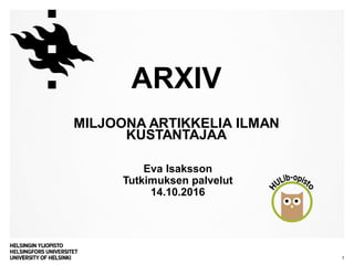 Eva Isaksson
Tutkimuksen palvelut
14.10.2016
ARXIV
MILJOONA ARTIKKELIA ILMAN
KUSTANTAJAA
1
 