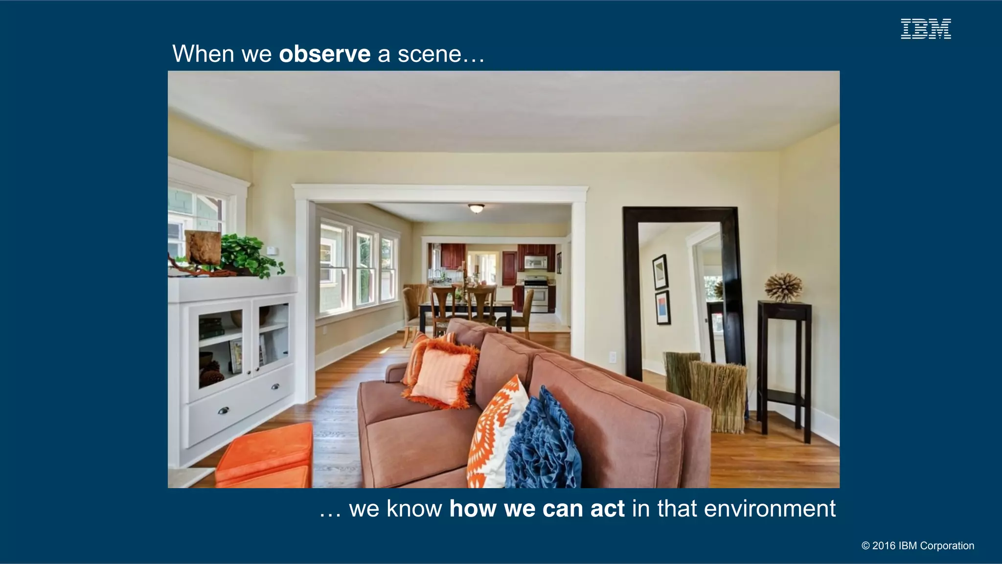 © 2016 IBM Corporation
When we observe a scene…
… we know how we can act in that environment
 