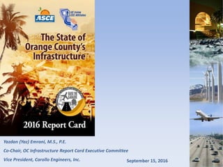 Yazdan (Yaz) Emrani, M.S., P.E.
Co-Chair, OC Infrastructure Report Card Executive Committee
Vice President, Carollo Engineers, Inc. September 15, 2016
 