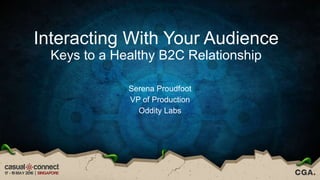 Interacting With Your Audience
Keys to a Healthy B2C Relationship
Serena Proudfoot
VP of Production
Oddity Labs
 
