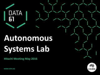 www.csiro.au
Autonomous
Systems Lab
Hitachi Meeting May 2016
 