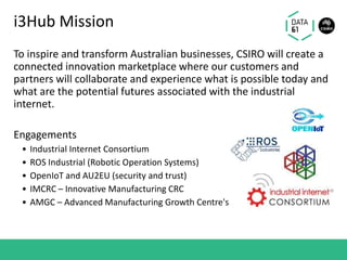 i3Hub Mission
To inspire and transform Australian businesses, CSIRO will create a
connected innovation marketplace where o...