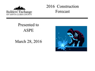 Presented to
ASPE
March 28, 2016
2016 Construction
Forecast
 