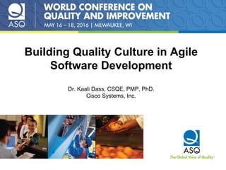 Building Quality Culture in Agile
Software Development
Dr. Kaali Dass, CSQE, PMP, PhD.
Cisco Systems, Inc.
 