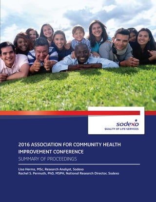2016 Association for Community Health
Improvement Conference
Summary of Proceedings
Lisa Herms, MSc, Research Analyst, Sodexo
Rachel S. Permuth, PhD, MSPH, National Research Director, Sodexo
 