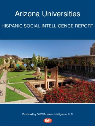 Arizona Universities
HISPANIC SOCIAL INTELLIGENCE REPORT
Produced by OYE! Business Intelligence, LLC
 