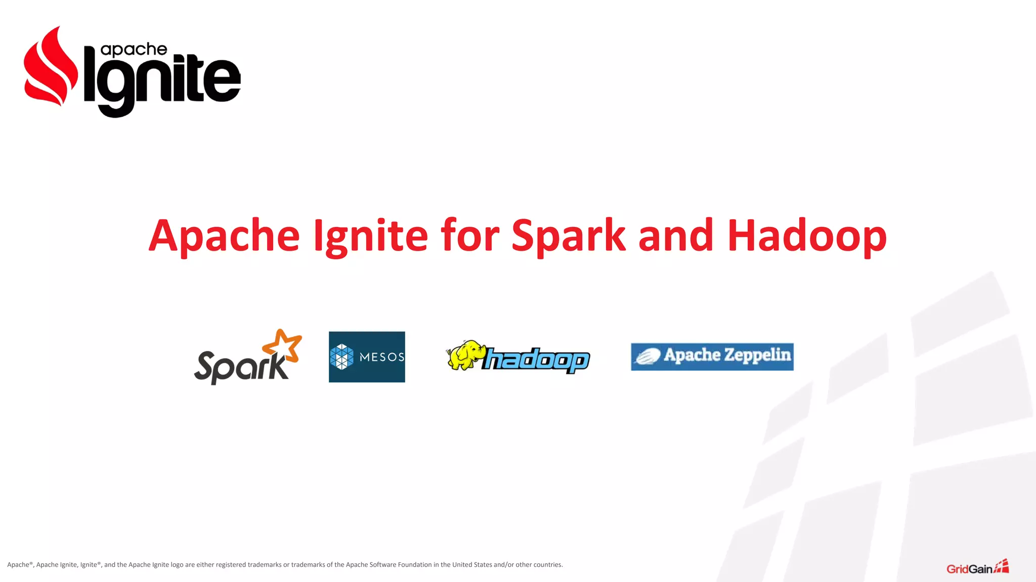 Apache®, Apache Ignite, Ignite®, and the Apache Ignite logo are either registered trademarks or trademarks of the Apache Software Foundation in the United States and/or other countries. Apache Ignite for Spark and Hadoop 