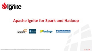 Apache®, Apache Ignite, Ignite®, and the Apache Ignite logo are either registered trademarks or trademarks of the Apache Software Foundation in the United States and/or other countries.
Apache Ignite for Spark and Hadoop
 