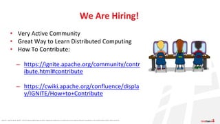Apache®, Apache Ignite, Ignite®, and the Apache Ignite logo are either registered trademarks or trademarks of the Apache Software Foundation in the United States and/or other countries.
• Very Active Community
• Great Way to Learn Distributed Computing
• How To Contribute:
– https://ignite.apache.org/community/contr
ibute.html#contribute
– https://cwiki.apache.org/confluence/displa
y/IGNITE/How+to+Contribute
We Are Hiring!
 