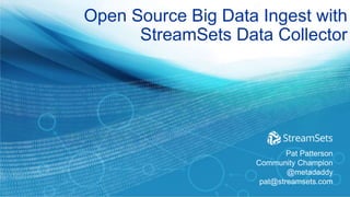 Open Source Big Data Ingest with
StreamSets Data Collector
Pat Patterson
Community Champion
@metadaddy
pat@streamsets.com
 