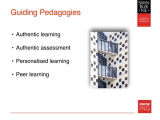 Guiding Pedagogies
• Authentic learning
• Authentic assessment
• Personalised learning
• Peer learning