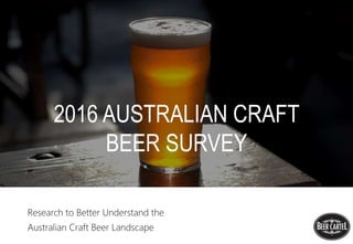 2016 AUSTRALIAN CRAFT
BEER SURVEY
Research to Better Understand the
Australian Craft Beer Landscape
 