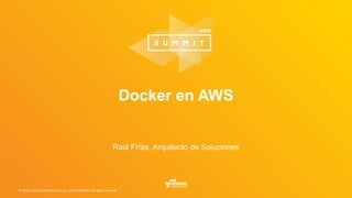 © 2016, Amazon Web Services, Inc. or its Affiliates. All rights reserved.
Raúl Frías, Arquitecto de Soluciones
Docker en AWS
 