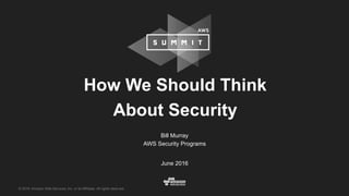 © 2016, Amazon Web Services, Inc. or its Affiliates. All rights reserved.
Bill Murray
AWS Security Programs
June 2016
How We Should Think
About Security
 