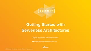 © 2016, Amazon Web Services, Inc. or its Affiliates. All rights reserved.
Miguel Rojo Rossi, Solutions Architect
@MiguelRojoRossi #AWSSummit
Getting Started with
Serverless Architectures
 