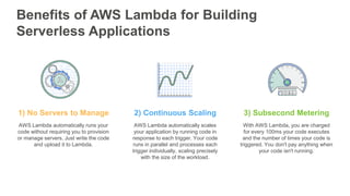 2) Continuous Scaling1) No Servers to Manage
AWS Lambda automatically scales
your application by running code in
response ...