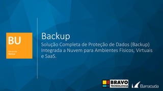 Backup
Solução Completa de Proteção de Dados (Backup)
Integrada a Nuvem para Ambientes Físicos, Virtuais
e SaaS.
 