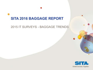 SITA 2016 BAGGAGE REPORT
2015 IT SURVEYS - BAGGAGE TRENDS
CUSTOMER ADVISORY BOARD
9-10 April 2014 - Rio
 
