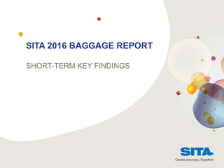SITA 2016 BAGGAGE REPORT
SHORT-TERM KEY FINDINGS
CUSTOMER ADVISORY BOARD
9-10 April 2014 - Rio
 