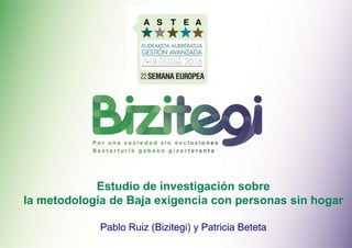 Estudio de investigación sobre
la metodología de Baja exigencia con personas sin hogar
Pablo Ruiz (Bizitegi) y Patricia Beteta
 