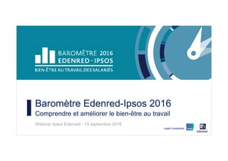 Baromètre Edenred-Ipsos 2016
Comprendre et améliorer le bien-être au travail
Webinar Ipsos Edenred - 15 septembre 2016
 