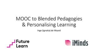 MOOC to Blended Pedagogies
& Personalising Learning
Inge (Ignatia) de Waard
 