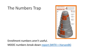 The Numbers Trap
Enrollment numbers aren’t useful.
MOOC numbers break down report (MITX + HarvardX)
 