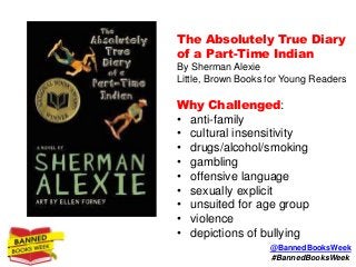 The Absolutely True Diary
of a Part-Time Indian
By Sherman Alexie
Little, Brown Books for Young Readers
Why Challenged:
• ...