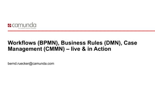 Workflows (BPMN), Business Rules (DMN), Case
Management (CMMN) – live & in Action
bernd.ruecker@camunda.com
 