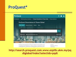 ProQuest*
http://search.proquest.com.www.ezplib.ukm.my/pq
dtglobal/index?selectids=pqdt
 