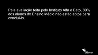 Pela avaliação feita pelo Instituto Alfa e Beto, 80%
dos alunos do Ensino Médio não estão aptos para
concluí-lo.
 