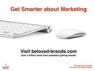 We make brands stronger.
We make brand leaders smarter.
Get Smarter about Marketing
Visit beloved-brands.com
Over 4 million views from marketers getting smarter
 