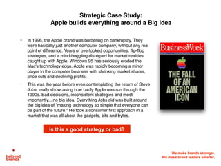 We make brands stronger.
We make brand leaders smarter.
   
• In 1996, the Apple brand was bordering on bankruptcy. They
w...