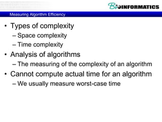 Measuring Algorithm Efficiency
• Types of complexity
– Space complexity
– Time complexity
• Analysis of algorithms
– The measuring of the complexity of an algorithm
• Cannot compute actual time for an algorithm
– We usually measure worst-case time
 