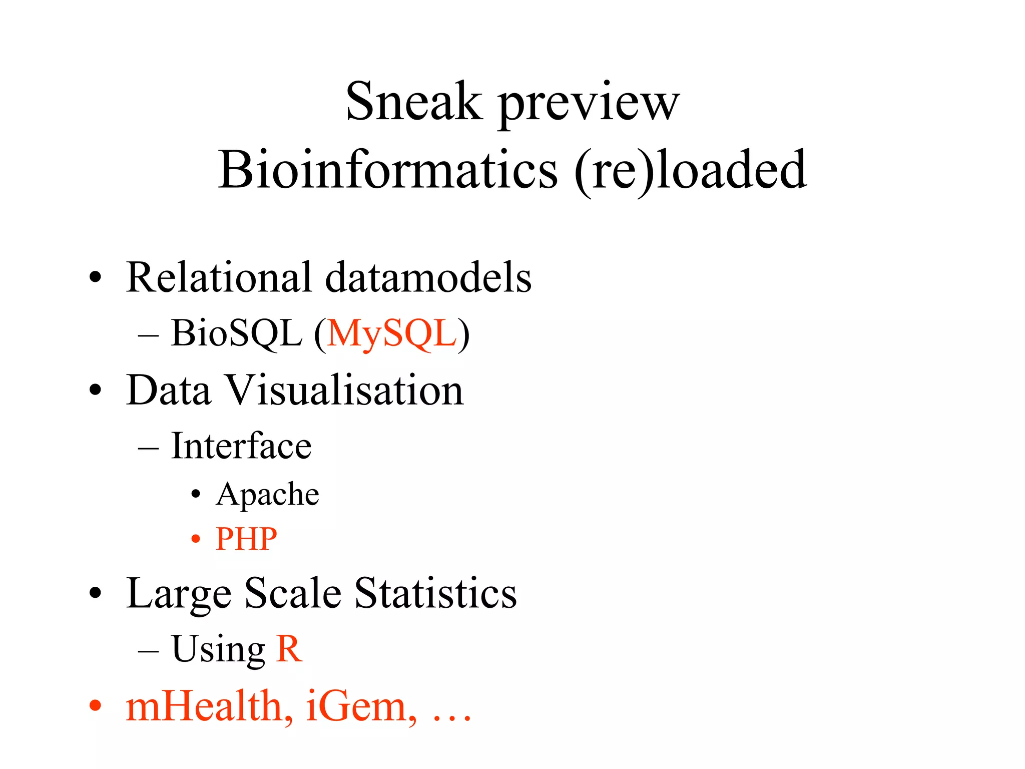 Sneak preview
Bioinformatics (re)loaded
• Relational datamodels
– BioSQL (MySQL)
• Data Visualisation
– Interface
• Apache
• PHP
• Large Scale Statistics
– Using R
• mHealth, iGem, …
 