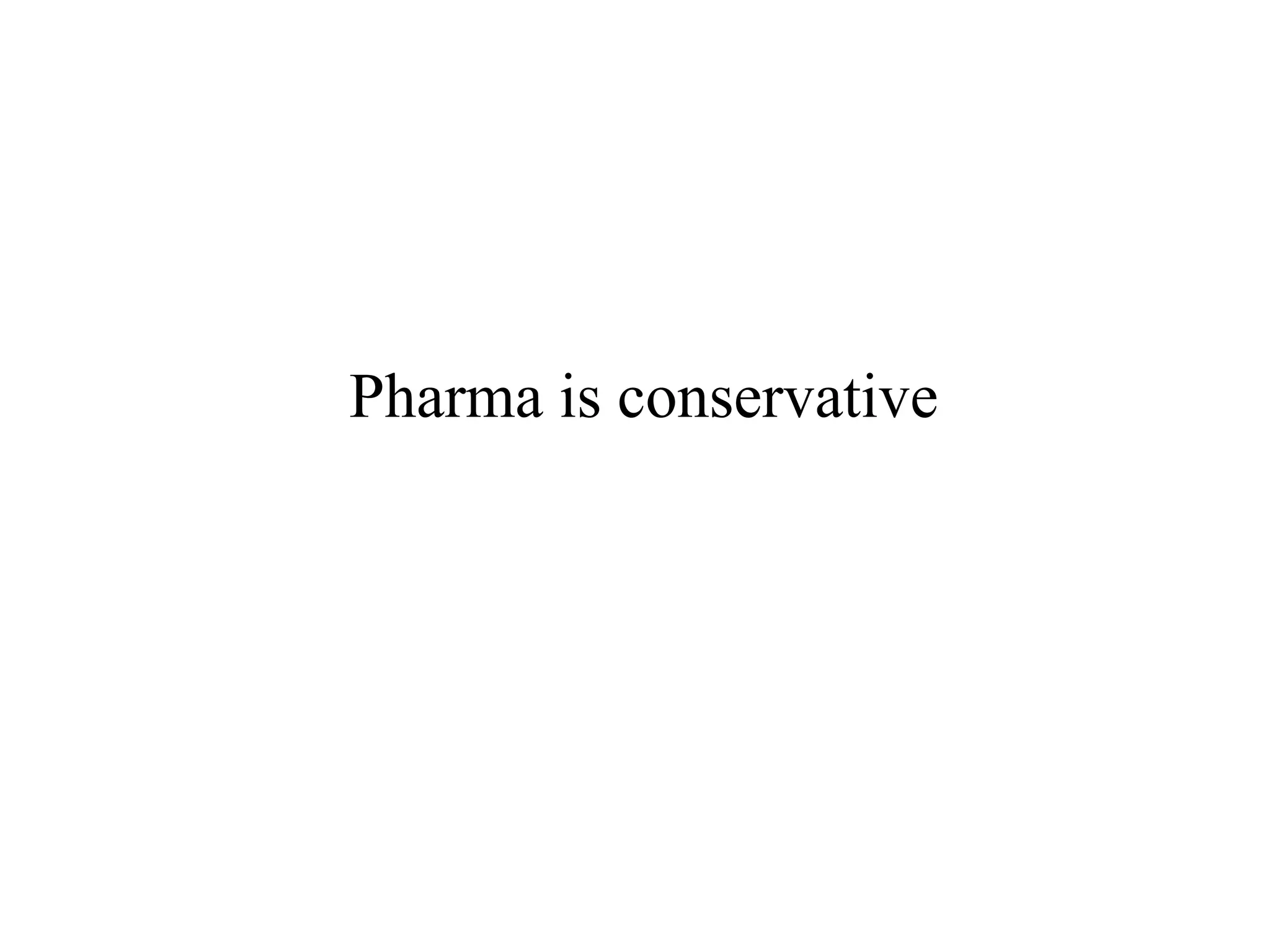 Pharma is conservative
 