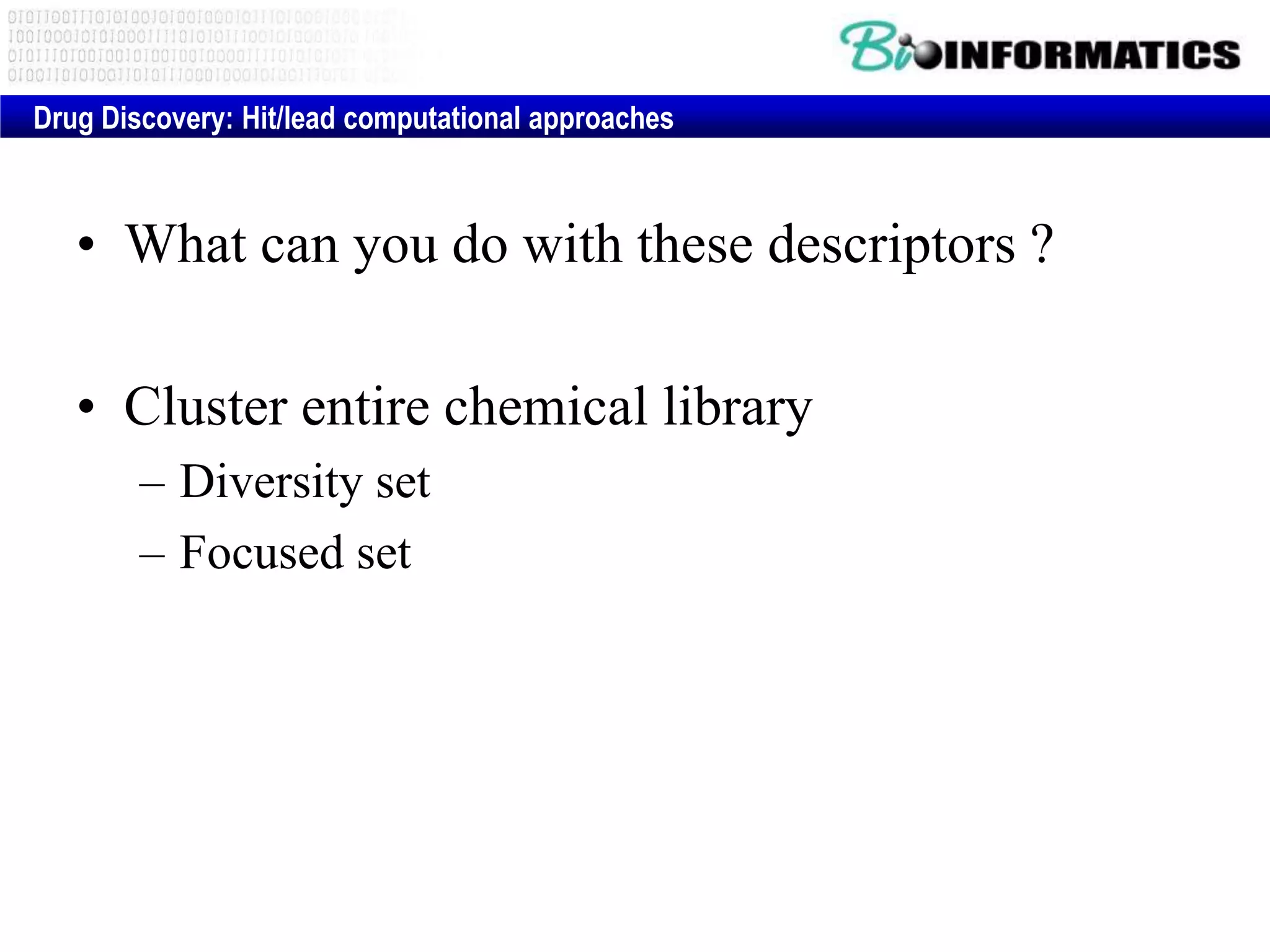 • What can you do with these descriptors ?
• Cluster entire chemical library
– Diversity set
– Focused set
Drug Discovery: Hit/lead computational approaches
 