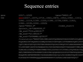 Sequence entries
gene 10317..12529 /gene="ZK822.4"
CDS join(10317..10375,10714..10821,10874..10912,10960..11013,
11061..11114,11169..11222,11346..11739,11859..11912,
11962..12195,12242..12529)
/gene="ZK822.4" /codon_start=1
/protein_id="CAA98068.1"
/db_xref="PID:g3881817"
/db_xref="GI:3881817"
/db_xref="SPTREMBL:Q23615"
/translation="MHRHTYRKLYWNLGADGFSQGNADASVSAGSSGSNFLSGLQNSS
FGQAVMGGINTYNQAKNSSGGNWQTAVANSSVGNFFQNGIDFFNGMKNGTQNFLDTDT
IQETIGNSSFGEVVQTGVEFFNNIKNGNSPFQGDASSVMSQFVPFLANASAEAKAEFY
TILPNFGNMTIAEFETAVNAWAAKYNLTDEVEAFNERSKNATVVAEEHANVVVMNLPN
VLNNLKAISSDKNQTVVEMHTRMMAYVNSLDDDTRDIVFIFFRNLLPPQFKKSKCVDQ
GNFLTNMYNKASDFFAGRNNRTDGEGSFWSGQGQNGNSGGSGFSSFFNNFNGQGNGNG
NGAQNPMIGMFNNFMKKNNITADEANAAMADGGASIQILPAISAGWGDVAQVKIGGDF
KIAVEEETKTTKKNKKQQQQANKNKNKNKKKTTIAPEAAIDANIAAEVHTQVL"
 
