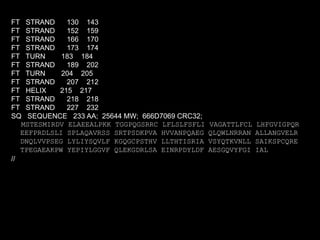 FT STRAND 130 143
FT STRAND 152 159
FT STRAND 166 170
FT STRAND 173 174
FT TURN 183 184
FT STRAND 189 202
FT TURN 204 205
FT STRAND 207 212
FT HELIX 215 217
FT STRAND 218 218
FT STRAND 227 232
SQ SEQUENCE 233 AA; 25644 MW; 666D7069 CRC32;
MSTESMIRDV ELAEEALPKK TGGPQGSRRC LFLSLFSFLI VAGATTLFCL LHFGVIGPQR
EEFPRDLSLI SPLAQAVRSS SRTPSDKPVA HVVANPQAEG QLQWLNRRAN ALLANGVELR
DNQLVVPSEG LYLIYSQVLF KGQGCPSTHV LLTHTISRIA VSYQTKVNLL SAIKSPCQRE
TPEGAEAKPW YEPIYLGGVF QLEKGDRLSA EINRPDYLDF AESGQVYFGI IAL
//
 